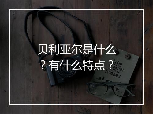 贝利亚尔是什么？有什么特点？