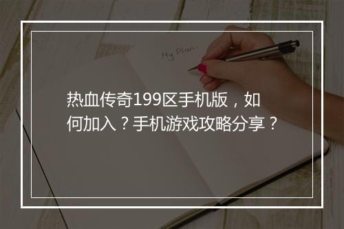热血传奇199区手机版，如何加入？手机游戏攻略分享？