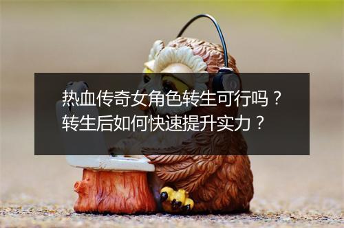 热血传奇女角色转生可行吗？转生后如何快速提升实力？