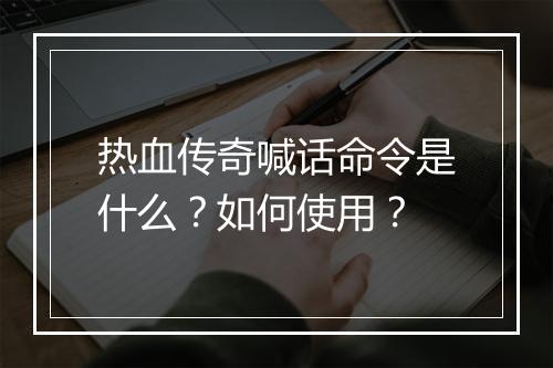 热血传奇喊话命令是什么？如何使用？