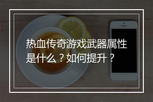 热血传奇游戏武器属性是什么？如何提升？
