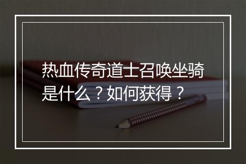 热血传奇道士召唤坐骑是什么？如何获得？