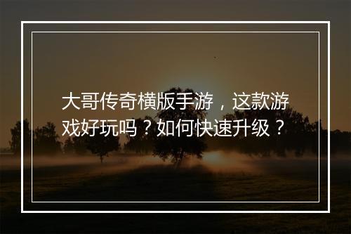 大哥传奇横版手游，这款游戏好玩吗？如何快速升级？