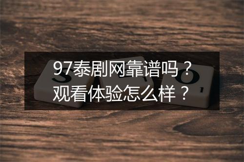 97泰剧网靠谱吗？观看体验怎么样？