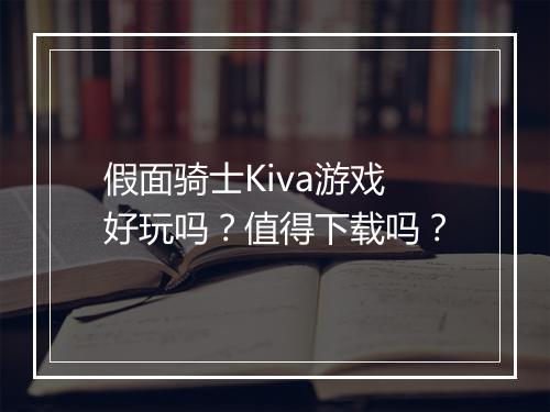 假面骑士Kiva游戏好玩吗？值得下载吗？