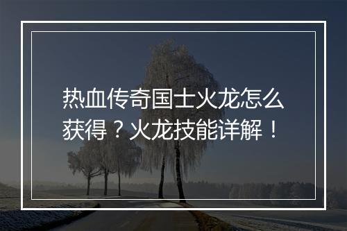 热血传奇国士火龙怎么获得？火龙技能详解！