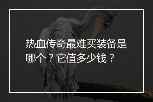 热血传奇最难买装备是哪个？它值多少钱？