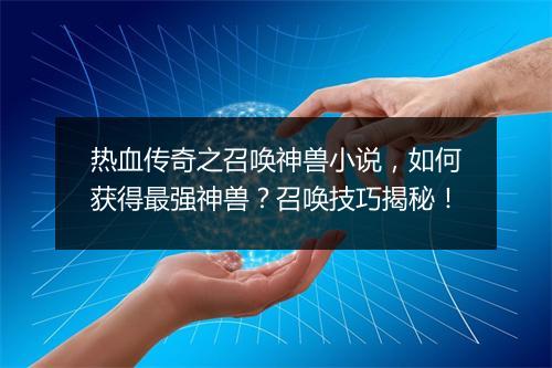 热血传奇之召唤神兽小说，如何获得最强神兽？召唤技巧揭秘！