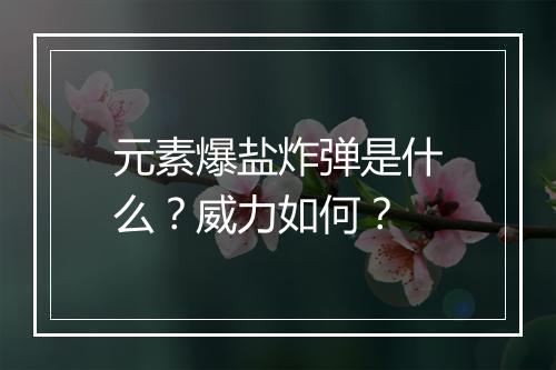 元素爆盐炸弹是什么？威力如何？