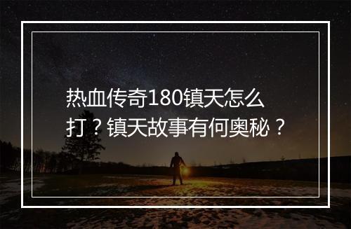 热血传奇180镇天怎么打？镇天故事有何奥秘？