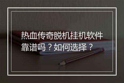 热血传奇脱机挂机软件靠谱吗？如何选择？