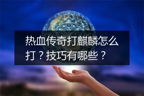 热血传奇打麒麟怎么打？技巧有哪些？