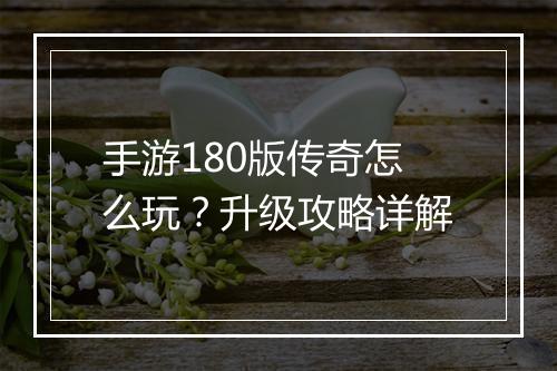 手游180版传奇怎么玩？升级攻略详解