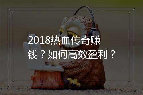 2018热血传奇赚钱？如何高效盈利？