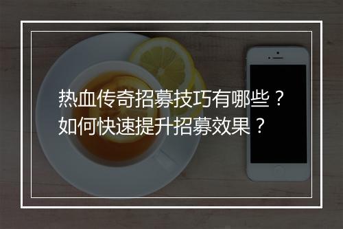 热血传奇招募技巧有哪些？如何快速提升招募效果？