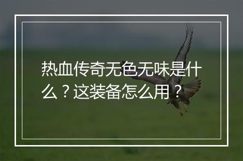 热血传奇无色无味是什么？这装备怎么用？