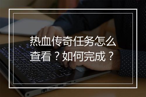 热血传奇任务怎么查看？如何完成？