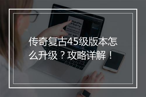 传奇复古45级版本怎么升级？攻略详解！