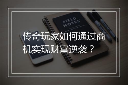 传奇玩家如何通过商机实现财富逆袭？