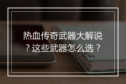 热血传奇武器大解说？这些武器怎么选？