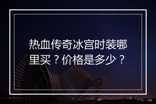 热血传奇冰宫时装哪里买？价格是多少？