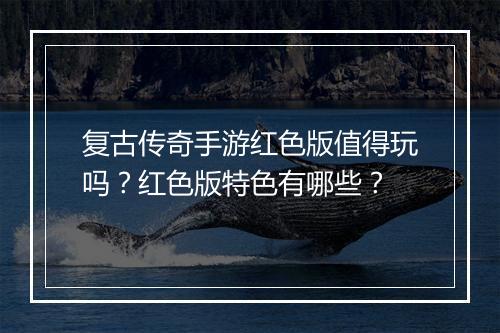 复古传奇手游红色版值得玩吗？红色版特色有哪些？