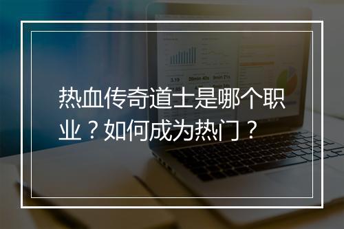 热血传奇道士是哪个职业？如何成为热门？