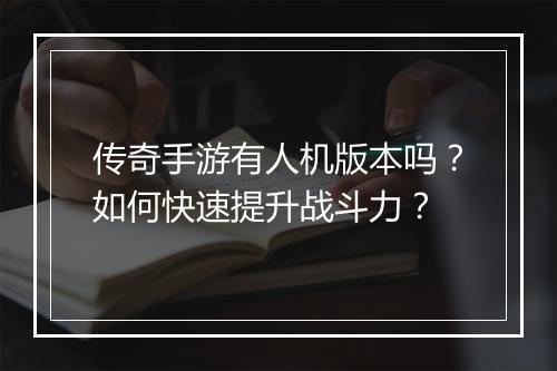 传奇手游有人机版本吗？如何快速提升战斗力？