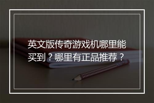 英文版传奇游戏机哪里能买到？哪里有正品推荐？