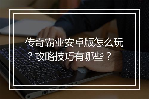 传奇霸业安卓版怎么玩？攻略技巧有哪些？