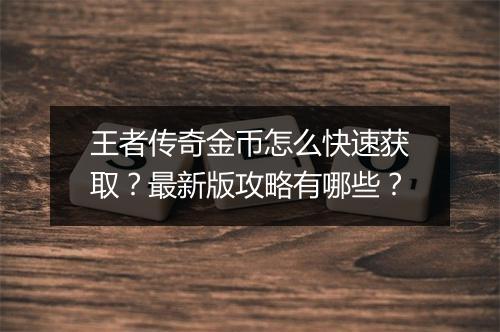 王者传奇金币怎么快速获取？最新版攻略有哪些？