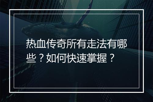 热血传奇所有走法有哪些？如何快速掌握？