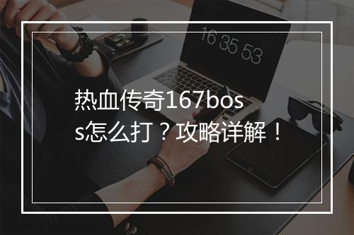热血传奇167boss怎么打？攻略详解！