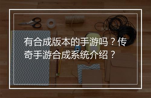 有合成版本的手游吗？传奇手游合成系统介绍？