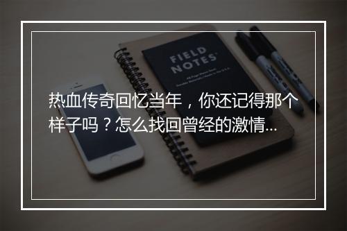 热血传奇回忆当年，你还记得那个样子吗？怎么找回曾经的激情？
