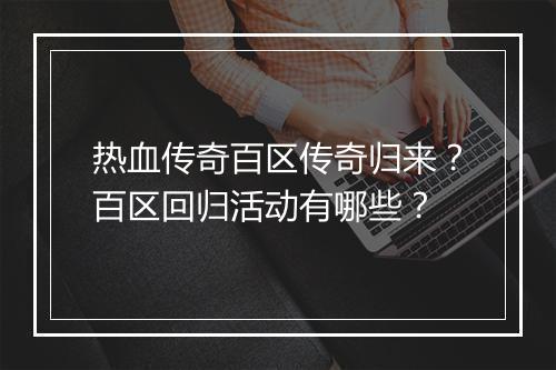 热血传奇百区传奇归来？百区回归活动有哪些？