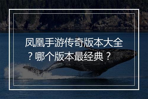 凤凰手游传奇版本大全？哪个版本最经典？