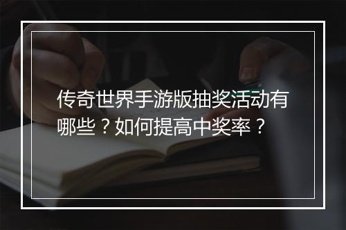 传奇世界手游版抽奖活动有哪些？如何提高中奖率？