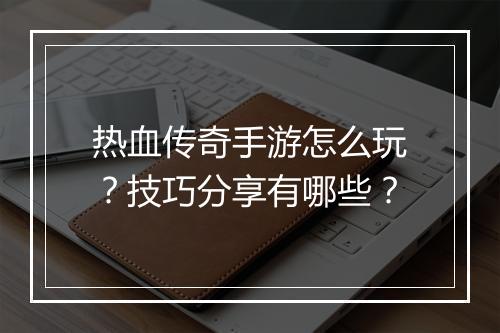 热血传奇手游怎么玩？技巧分享有哪些？