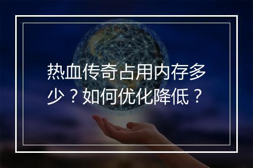 热血传奇占用内存多少？如何优化降低？