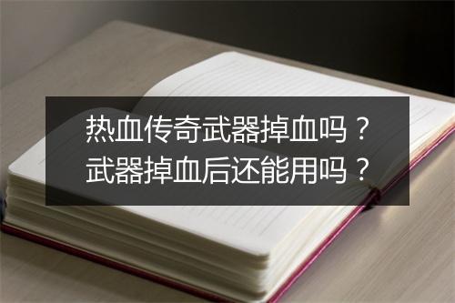 热血传奇武器掉血吗？武器掉血后还能用吗？