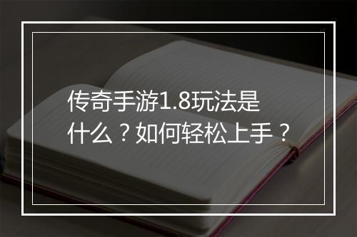 传奇手游1.8玩法是什么？如何轻松上手？
