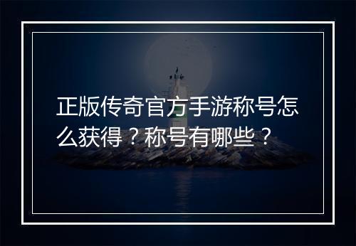 正版传奇官方手游称号怎么获得？称号有哪些？