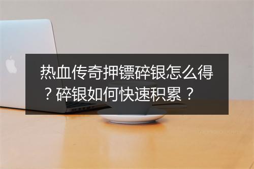 热血传奇押镖碎银怎么得？碎银如何快速积累？