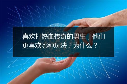 喜欢打热血传奇的男生，他们更喜欢哪种玩法？为什么？