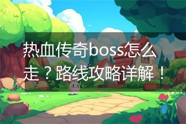 热血传奇boss怎么走？路线攻略详解！