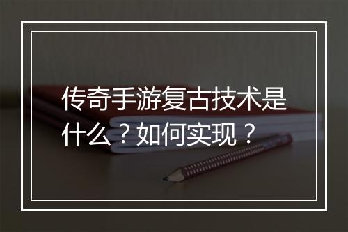 传奇手游复古技术是什么？如何实现？