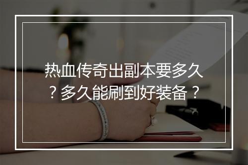 热血传奇出副本要多久？多久能刷到好装备？