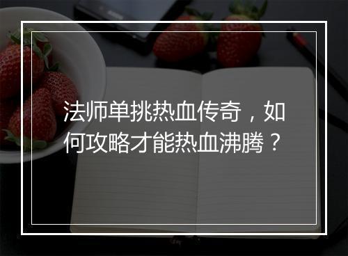 法师单挑热血传奇，如何攻略才能热血沸腾？