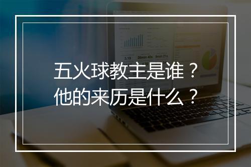 五火球教主是谁？他的来历是什么？